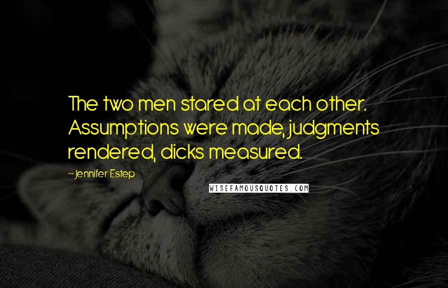 Jennifer Estep quotes: The two men stared at each other. Assumptions were made, judgments rendered, dicks measured.