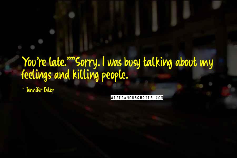 Jennifer Estep quotes: You're late.""Sorry. I was busy talking about my feelings and killing people.