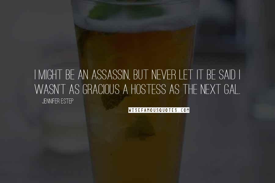 Jennifer Estep quotes: I might be an assassin, but never let it be said I wasn't as gracious a hostess as the next gal.