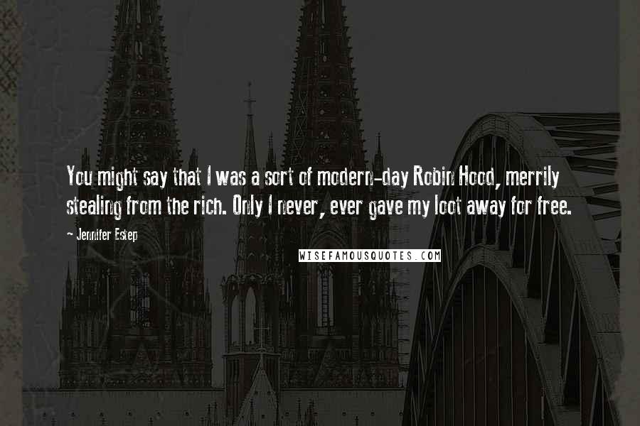 Jennifer Estep quotes: You might say that I was a sort of modern-day Robin Hood, merrily stealing from the rich. Only I never, ever gave my loot away for free.