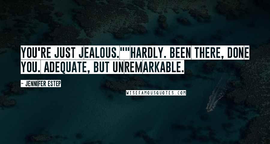 Jennifer Estep quotes: You're just jealous.""Hardly. Been there, done you. Adequate, but unremarkable.