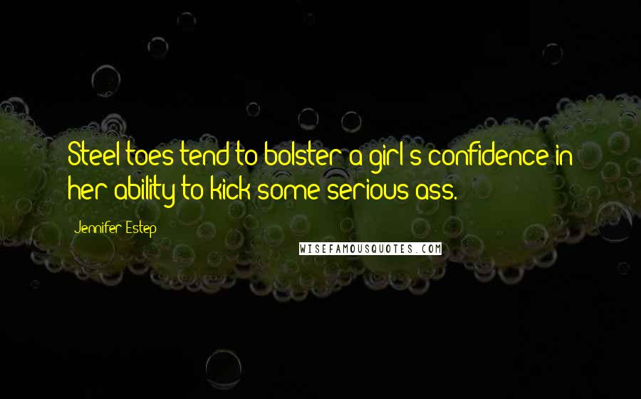 Jennifer Estep quotes: Steel toes tend to bolster a girl's confidence in her ability to kick some serious ass.