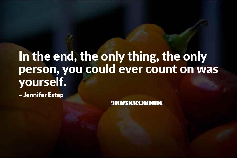Jennifer Estep quotes: In the end, the only thing, the only person, you could ever count on was yourself.
