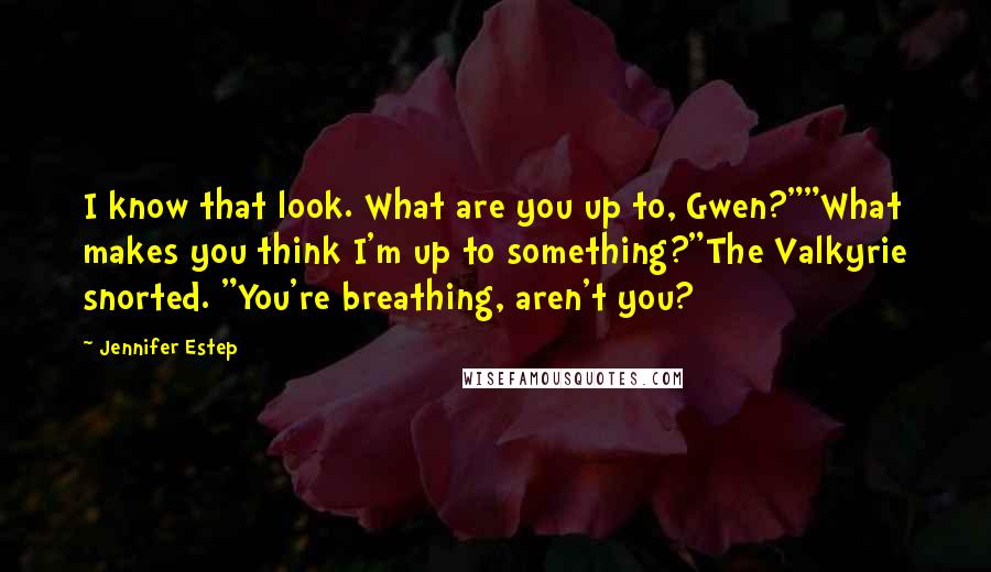 Jennifer Estep quotes: I know that look. What are you up to, Gwen?""What makes you think I'm up to something?"The Valkyrie snorted. "You're breathing, aren't you?