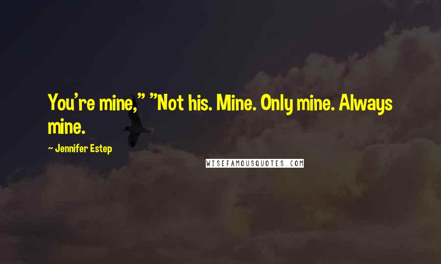 Jennifer Estep quotes: You're mine," "Not his. Mine. Only mine. Always mine.