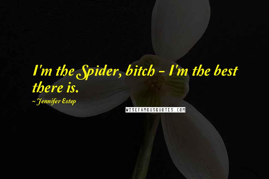 Jennifer Estep quotes: I'm the Spider, bitch - I'm the best there is.