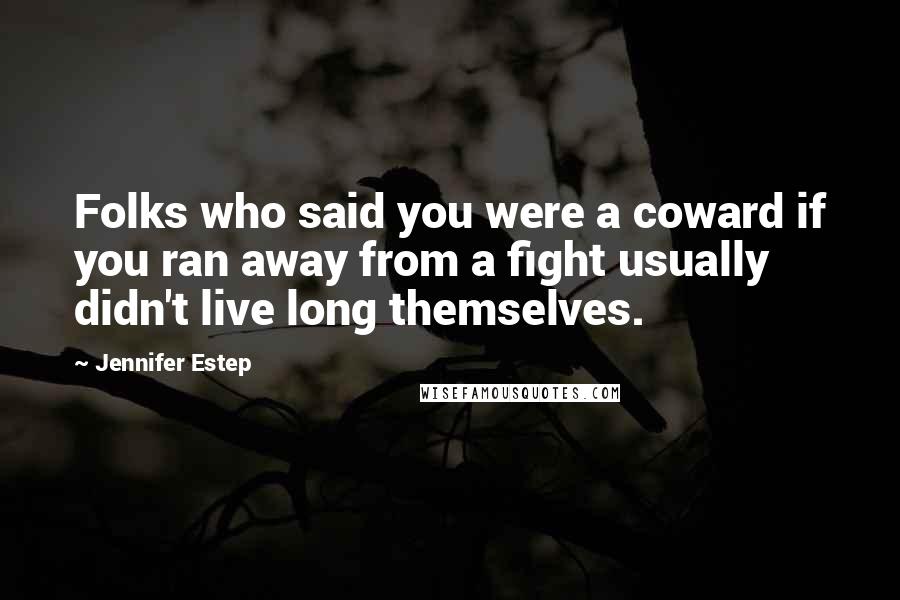 Jennifer Estep quotes: Folks who said you were a coward if you ran away from a fight usually didn't live long themselves.