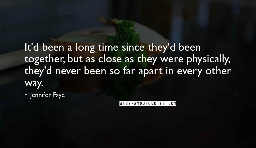 Jennifer Faye quotes: It'd been a long time since they'd been together, but as close as they were physically, they'd never been so far apart in every other way. Jennifer Faye quotes: It'd been a long time since they'd been together, but as close as they were physically, they'd never been so far apart in every other way.