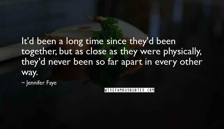 Jennifer Faye quotes: It'd been a long time since they'd been together, but as close as they were physically, they'd never been so far apart in every other way.