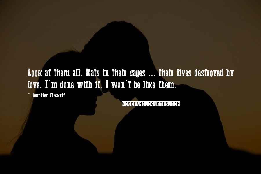 Jennifer Flackett quotes: Look at them all. Rats in their cages ... their lives destroyed by love. I'm done with it. I won't be like them.