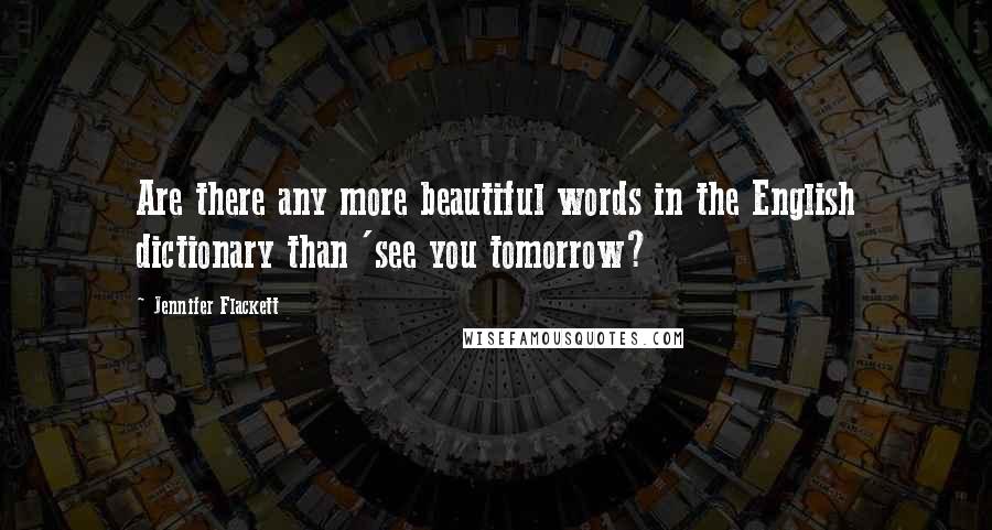 Jennifer Flackett quotes: Are there any more beautiful words in the English dictionary than 'see you tomorrow?