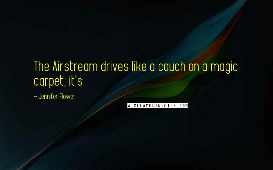 Jennifer Flower quotes: The Airstream drives like a couch on a magic carpet; it's