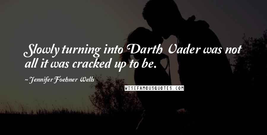 Jennifer Foehner Wells quotes: Slowly turning into Darth Vader was not all it was cracked up to be.