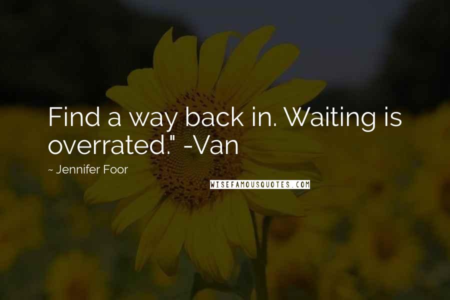 Jennifer Foor quotes: Find a way back in. Waiting is overrated." -Van