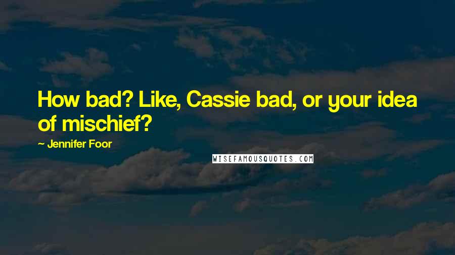 Jennifer Foor quotes: How bad? Like, Cassie bad, or your idea of mischief?