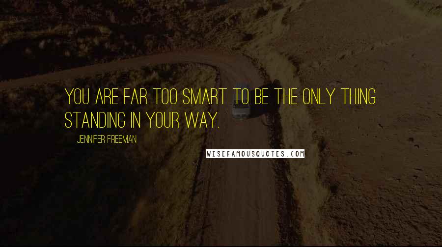 Jennifer Freeman quotes: You are far too smart to be the only thing standing in your way.