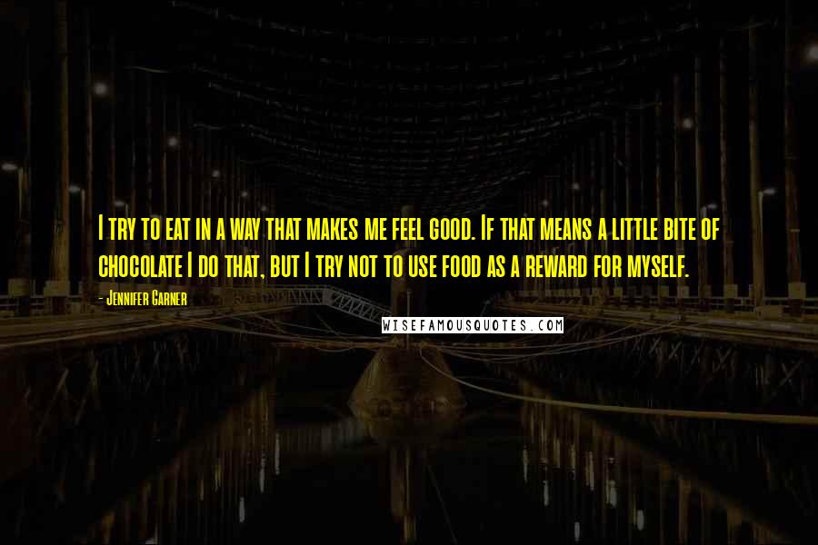 Jennifer Garner quotes: I try to eat in a way that makes me feel good. If that means a little bite of chocolate I do that, but I try not to use food