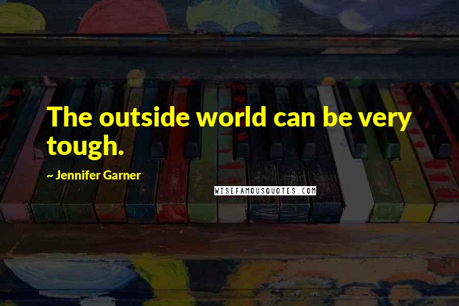 Jennifer Garner quotes: The outside world can be very tough.