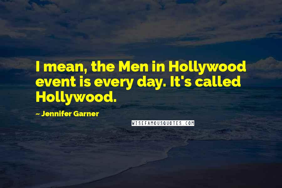 Jennifer Garner quotes: I mean, the Men in Hollywood event is every day. It's called Hollywood.