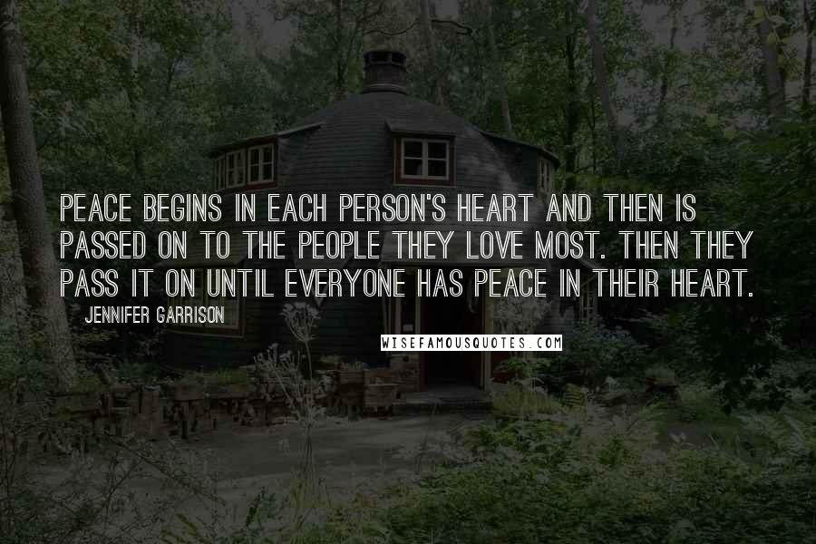Jennifer Garrison quotes: Peace begins in each person's heart and then is passed on to the people they love most. Then they pass it on until everyone has peace in their heart.