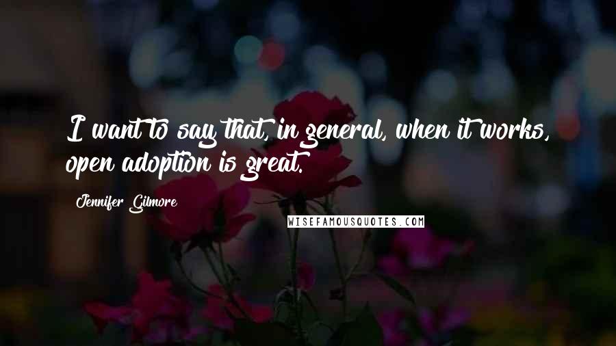 Jennifer Gilmore quotes: I want to say that, in general, when it works, open adoption is great.