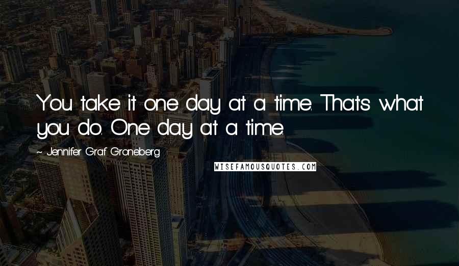 Jennifer Graf Groneberg quotes: You take it one day at a time. That's what you do. One day at a time.
