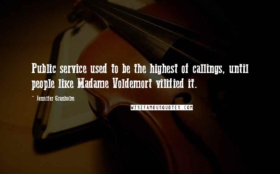 Jennifer Granholm quotes: Public service used to be the highest of callings, until people like Madame Voldemort vilified it.