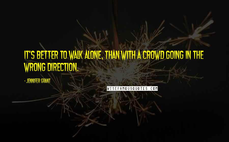 Jennifer Grant quotes: It's better to walk alone, than with a crowd going in the wrong direction.