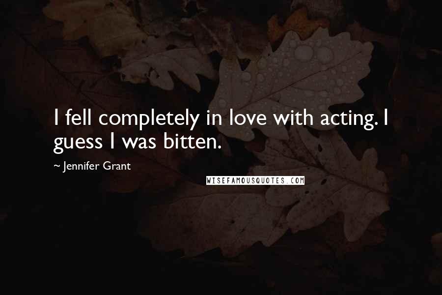 Jennifer Grant quotes: I fell completely in love with acting. I guess I was bitten.