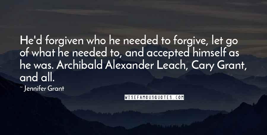 Jennifer Grant quotes: He'd forgiven who he needed to forgive, let go of what he needed to, and accepted himself as he was. Archibald Alexander Leach, Cary Grant, and all.