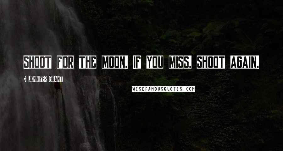 Jennifer Grant quotes: Shoot for the moon. If you miss, shoot again.