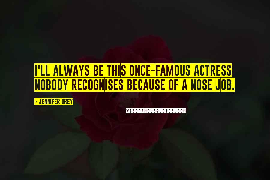 Jennifer Grey quotes: I'll always be this once-famous actress nobody recognises because of a nose job.