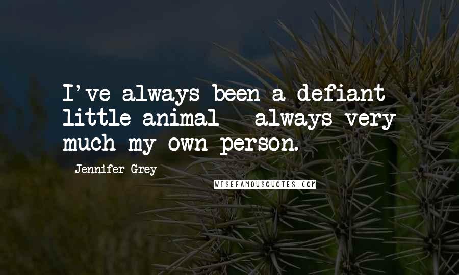 Jennifer Grey quotes: I've always been a defiant little animal - always very much my own person.