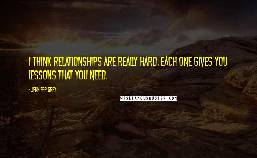 Jennifer Grey quotes: I think relationships are really hard. Each one gives you lessons that you need.