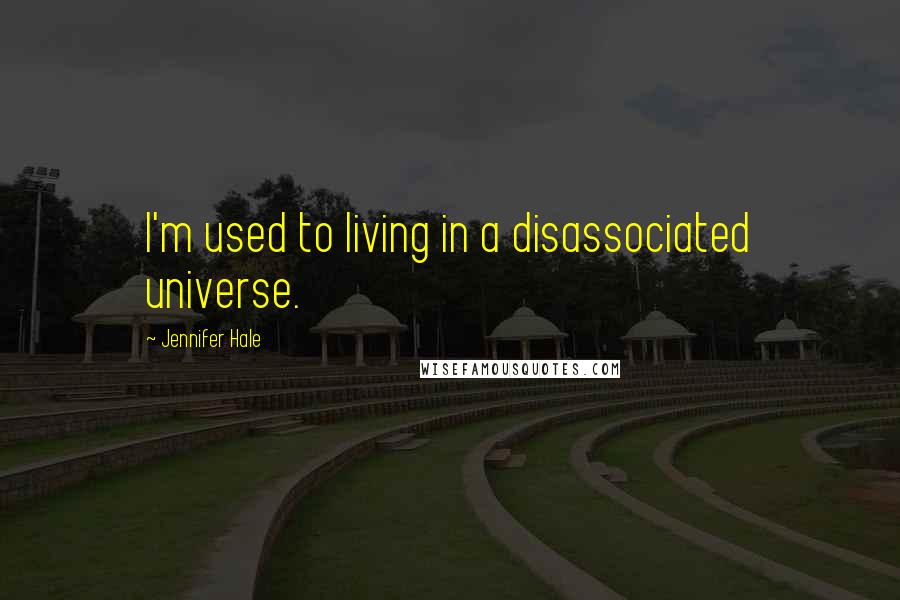 Jennifer Hale quotes: I'm used to living in a disassociated universe.