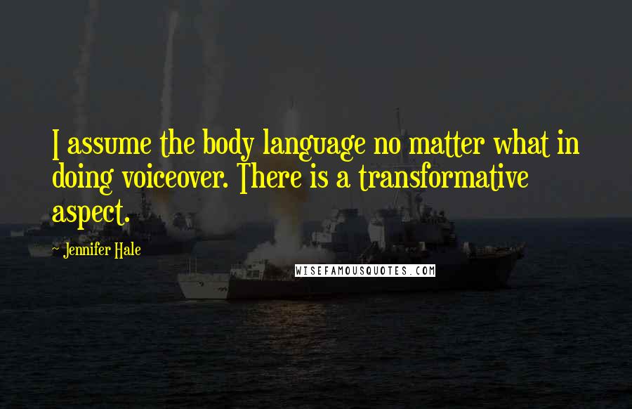 Jennifer Hale quotes: I assume the body language no matter what in doing voiceover. There is a transformative aspect. Jennifer Hale quotes: I assume the body language no matter what in doing voiceover. There is a transformative aspect.