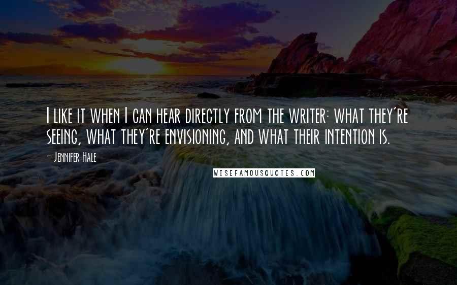 Jennifer Hale quotes: I like it when I can hear directly from the writer: what they're seeing, what they're envisioning, and what their intention is.