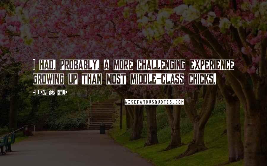 Jennifer Hale quotes: I had, probably, a more challenging experience growing up than most middle-class chicks.