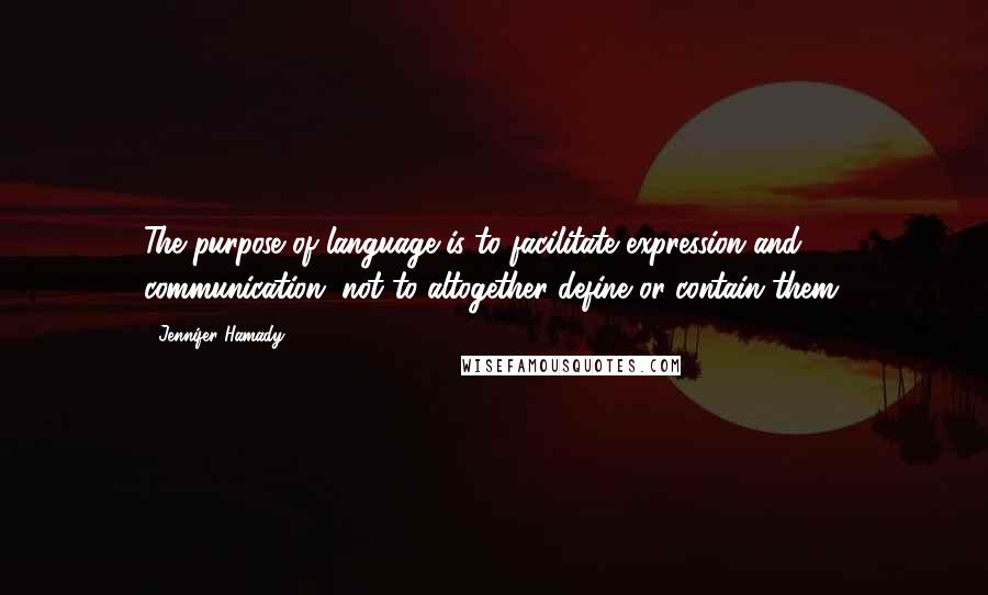 Jennifer Hamady quotes: The purpose of language is to facilitate expression and communication, not to altogether define or contain them.