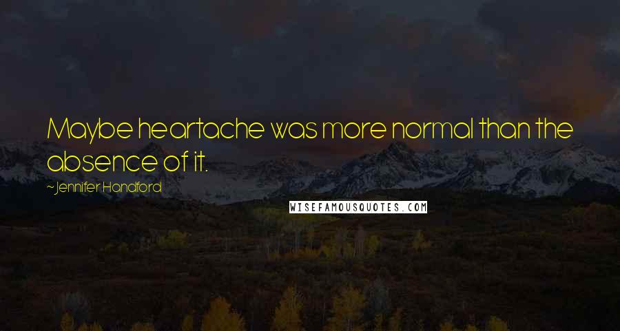 Jennifer Handford quotes: Maybe heartache was more normal than the absence of it.