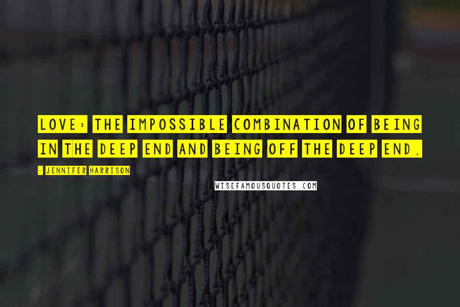 Jennifer Harrison quotes: Love: the impossible combination of being IN the deep end and being OFF the deep end.