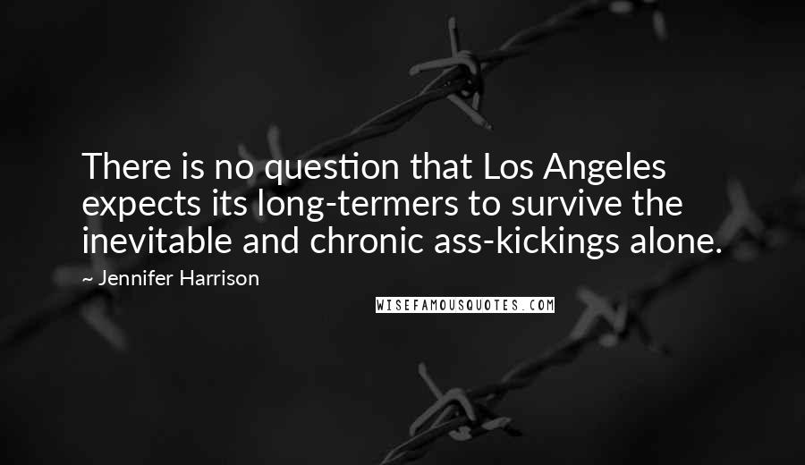 Jennifer Harrison quotes: There is no question that Los Angeles expects its long-termers to survive the inevitable and chronic ass-kickings alone.