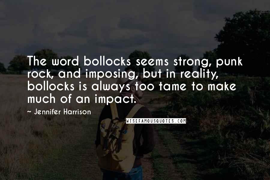 Jennifer Harrison quotes: The word bollocks seems strong, punk rock, and imposing, but in reality, bollocks is always too tame to make much of an impact.