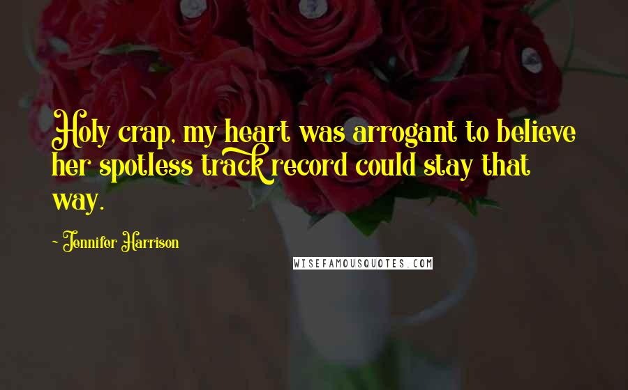 Jennifer Harrison quotes: Holy crap, my heart was arrogant to believe her spotless track record could stay that way.