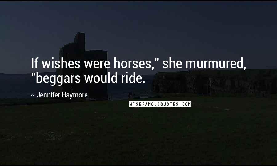 Jennifer Haymore quotes: If wishes were horses," she murmured, "beggars would ride.