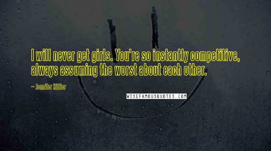 Jennifer Hillier quotes: I will never get girls. You're so instantly competitive, always assuming the worst about each other.