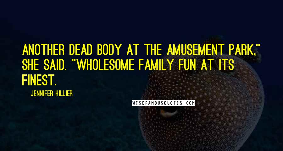 Jennifer Hillier quotes: Another dead body at the amusement park," she said. "Wholesome family fun at its finest.