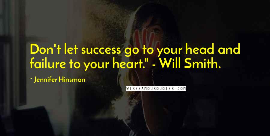 Jennifer Hinsman quotes: Don't let success go to your head and failure to your heart." - Will Smith.