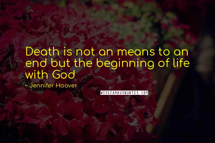 Jennifer Hoover quotes: Death is not an means to an end but the beginning of life with God