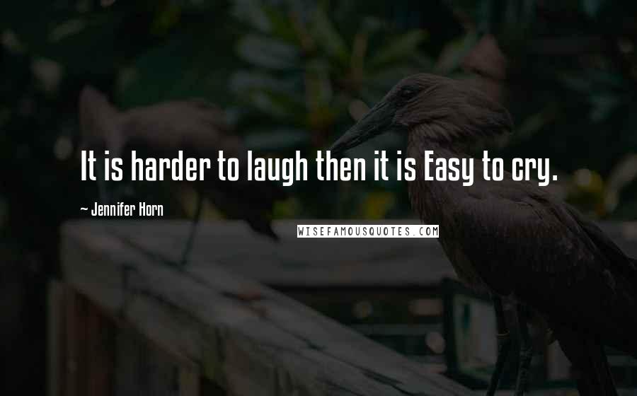 Jennifer Horn quotes: It is harder to laugh then it is Easy to cry.